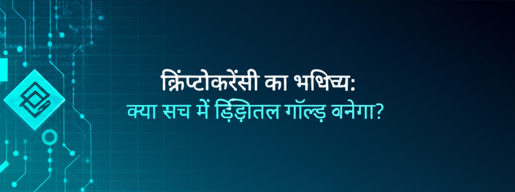 क्रिप्टोकरेंसी का भविष्य: क्या सच में डिजिटल गोल्ड बनेगा?